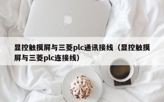 顯控觸摸屏與三菱plc通訊接線（顯控觸摸屏與三菱plc連接線）