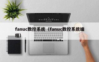 fanuc數控系統（fanuc數控系統編程）