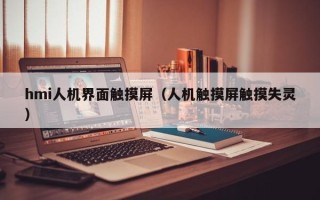 hmi人機界面觸摸屏（人機觸摸屏觸摸失靈）