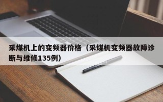 采煤機上的變頻器價格（采煤機變頻器故障診斷與維修135例）