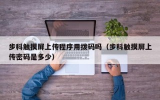 步科觸摸屏上傳程序用撥碼嗎（步科觸摸屏上傳密碼是多少）