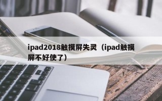 ipad2018觸摸屏失靈（ipad觸摸屏不好使了）