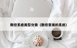 數控系統類型分類（數控常用的系統）