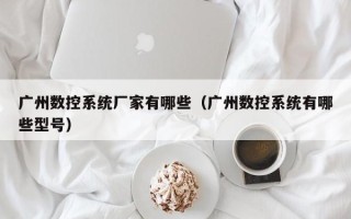 廣州數控系統廠家有哪些（廣州數控系統有哪些型號）