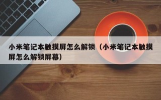 小米筆記本觸摸屏怎么解鎖（小米筆記本觸摸屏怎么解鎖屏幕）