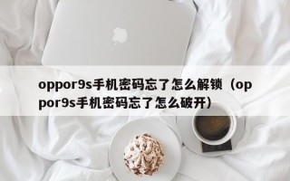 oppor9s手機密碼忘了怎么解鎖（oppor9s手機密碼忘了怎么破開）