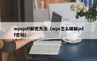 wpspdf解密方法（wps怎么破解pdf密碼）