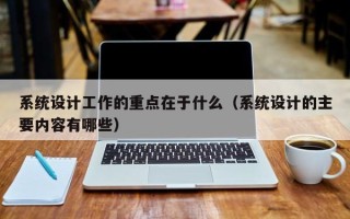 系統設計工作的重點在于什么（系統設計的主要內容有哪些）