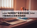 smart觸摸屏用戶登錄密碼設置（smart觸摸屏怎么設置啟動畫面）