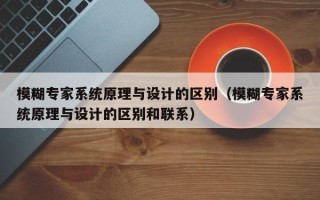 模糊專家系統原理與設計的區別（模糊專家系統原理與設計的區別和聯系）