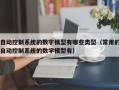 自動控制系統的數字模型有哪些類型（常用的自動控制系統的數學模型有）