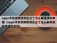 oppo手機鎖屏密碼忘記了怎么解鎖清除數據（oppo手機鎖屏密碼忘記了怎么解鎖清除數據和密碼）