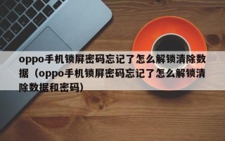 oppo手機鎖屏密碼忘記了怎么解鎖清除數據（oppo手機鎖屏密碼忘記了怎么解鎖清除數據和密碼）