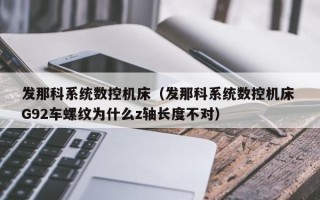 發那科系統數控機床（發那科系統數控機床 G92車螺紋為什么z軸長度不對）