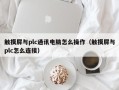 觸摸屏與plc通訊電腦怎么操作（觸摸屏與plc怎么連接）