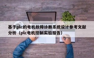 基于plc的電機故障診斷系統設計參考文獻分析（plc電機控制實驗報告）