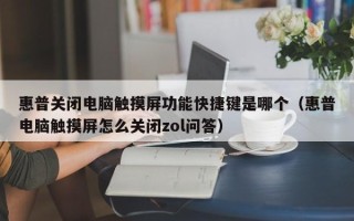 惠普關閉電腦觸摸屏功能快捷鍵是哪個（惠普電腦觸摸屏怎么關閉zol問答）