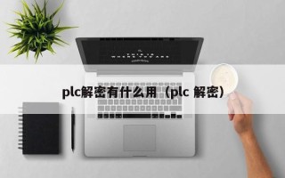 plc解密有什么用（plc 解密）