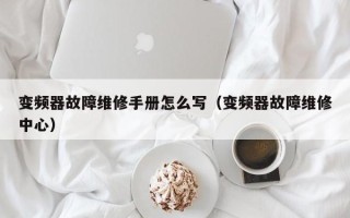 變頻器故障維修手冊怎么寫（變頻器故障維修中心）