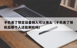 手機丟了鎖定設備別人可以用么（手機丟了鎖機后那個人還能刷機嗎）