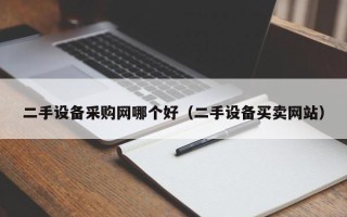 二手設備采購網哪個好（二手設備買賣網站）