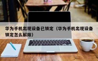 華為手機出現設備已鎖定（華為手機出現設備鎖定怎么解除）