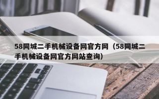 58同城二手機械設備網官方網（58同城二手機械設備網官方網站查詢）