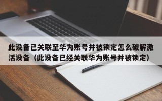 此設備已關聯至華為賬號并被鎖定怎么破解激活設備（此設備已經關聯華為賬號并被鎖定）