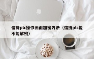 信捷plc操作畫面加密方法（信捷plc能不能解密）