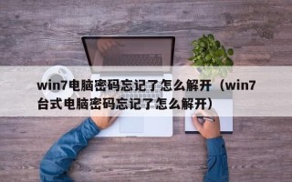 win7電腦密碼忘記了怎么解開（win7臺式電腦密碼忘記了怎么解開）