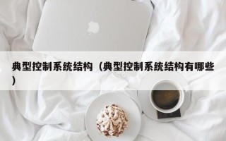 典型控制系統結構（典型控制系統結構有哪些）