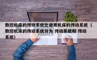 數控機床的傳動系統比通用機床的傳動系統（數控機床的傳動系統分為 傳動系統和 傳動系統）