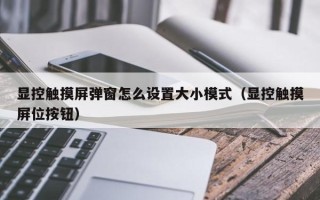 顯控觸摸屏彈窗怎么設置大小模式（顯控觸摸屏位按鈕）