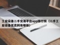 工業設備二手交易平臺app排行榜（二手工業設備買賣網有哪些）