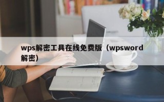 wps解密工具在線免費版（wpsword解密）