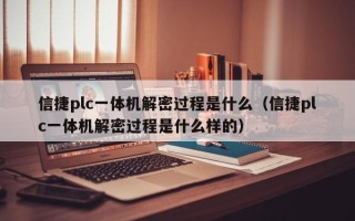 信捷plc一體機解密過程是什么（信捷plc一體機解密過程是什么樣的）