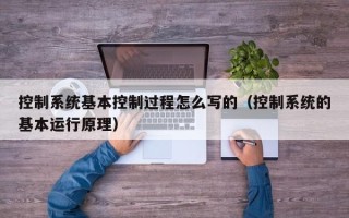 控制系統基本控制過程怎么寫的（控制系統的基本運行原理）