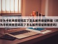 華為手機鎖屏密碼忘了怎么解開保留數據（華為手機鎖屏密碼忘了怎么解開保留數據密碼）