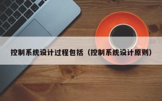 控制系統設計過程包括（控制系統設計原則）