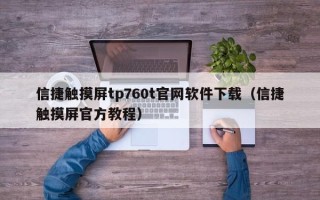 信捷觸摸屏tp760t官網軟件下載（信捷觸摸屏官方教程）