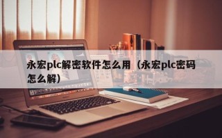 永宏plc解密軟件怎么用（永宏plc密碼怎么解）