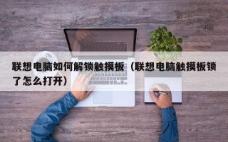 聯想電腦如何解鎖觸摸板（聯想電腦觸摸板鎖了怎么打開）