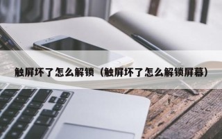 觸屏壞了怎么解鎖（觸屏壞了怎么解鎖屏幕）