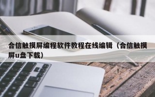 合信觸摸屏編程軟件教程在線編輯（合信觸摸屏u盤下載）