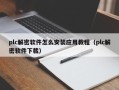 plc解密軟件怎么安裝應用教程（plc解密軟件下載）