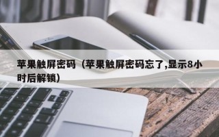 蘋果觸屏密碼（蘋果觸屏密碼忘了,顯示8小時后解鎖）