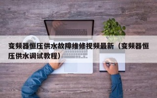 變頻器恒壓供水故障維修視頻最新（變頻器恒壓供水調試教程）