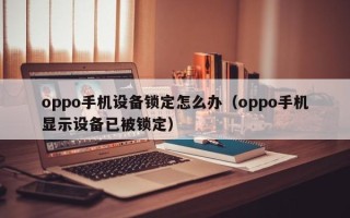 oppo手機設備鎖定怎么辦（oppo手機顯示設備已被鎖定）