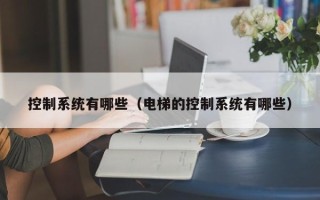 控制系統有哪些（電梯的控制系統有哪些）