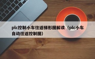 plc控制小車往返梯形圖解讀（plc小車自動往返控制圖）